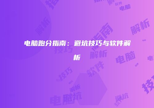 电脑跑分指南：避坑技巧与软件解析