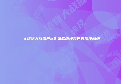 《植物大战僵尸2》国际版埃及世界深度解析