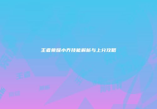 王者荣耀小乔技能解析与上分攻略