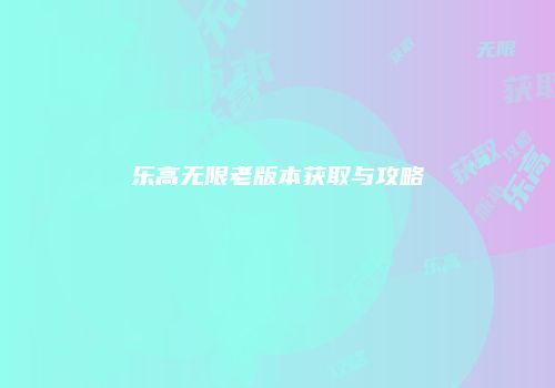 乐高无限老版本获取与攻略