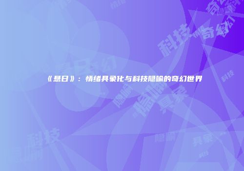《悬日》：情绪具象化与科技隐喻的奇幻世界