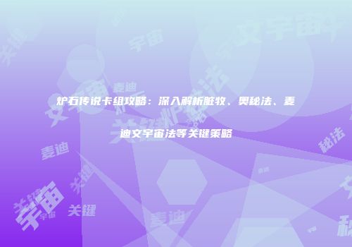 炉石传说卡组攻略：深入解析脏牧、奥秘法、麦迪文宇宙法等关键策略