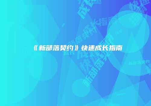 《新部落契约》快速成长指南