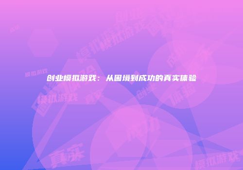 创业模拟游戏：从困境到成功的真实体验