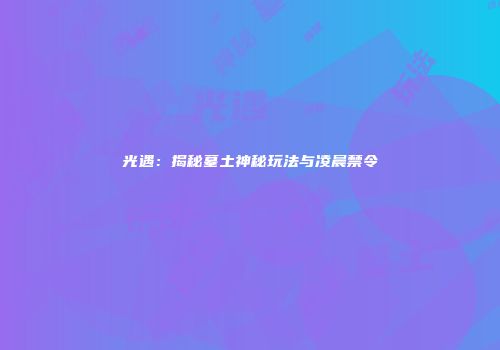 光遇：揭秘墓土神秘玩法与凌晨禁令