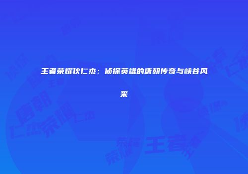 王者荣耀狄仁杰：侦探英雄的唐朝传奇与峡谷风采