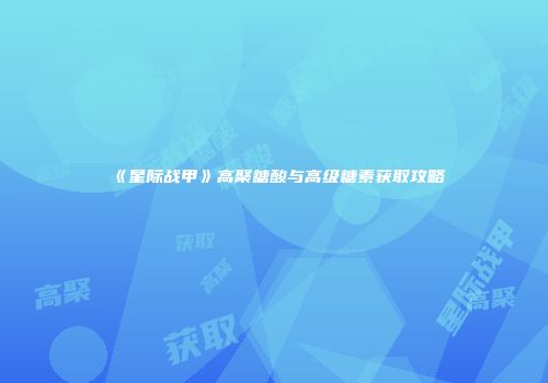 《星际战甲》高聚糖酸与高级糖素获取攻略