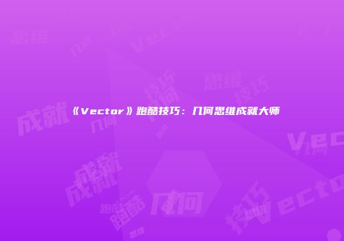 《Vector》跑酷技巧：几何思维成就大师