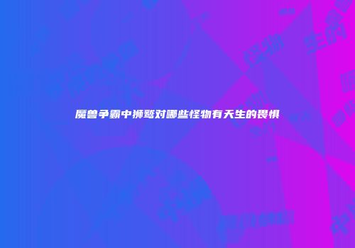魔兽争霸中狮鹫对哪些怪物有天生的畏惧