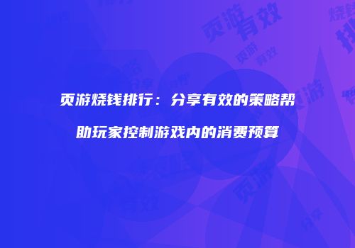 页游烧钱排行：分享有效的策略帮助玩家控制游戏内的消费预算