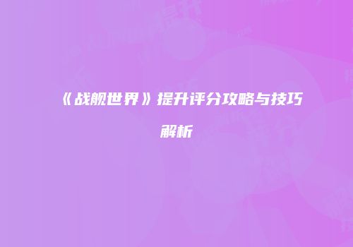 《战舰世界》提升评分攻略与技巧解析
