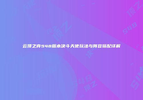 云顶之弈S48版本决斗天使玩法与阵容搭配详解