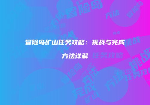 冒险岛矿山任务攻略：挑战与完成方法详解
