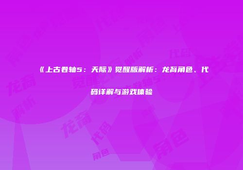 《上古卷轴5：天际》觉醒版解析：龙裔角色、代码详解与游戏体验