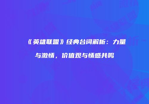 《英雄联盟》经典台词解析：力量与激情，价值观与情感共鸣
