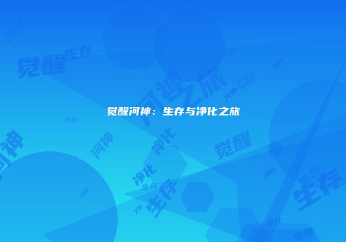 觉醒河神：生存与净化之旅