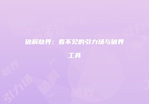 破解劫界：看不见的引力场与破界工具