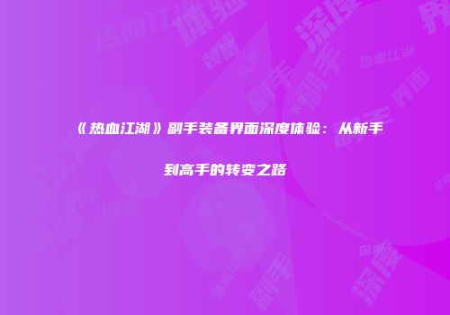 《热血江湖》副手装备界面深度体验：从新手到高手的转变之路