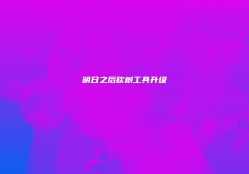 明日之后砍树工具升级