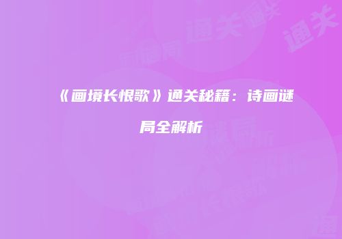 《画境长恨歌》通关秘籍：诗画谜局全解析