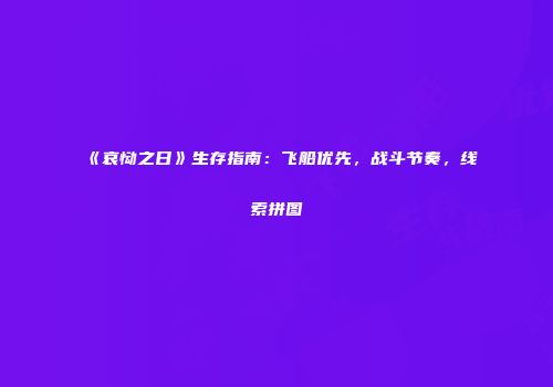 《哀恸之日》生存指南：飞船优先，战斗节奏，线索拼图