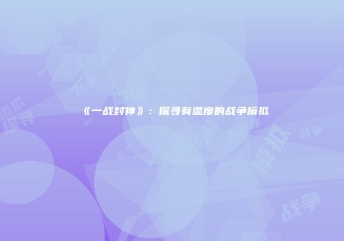 《一战封神》：探寻有温度的战争模拟