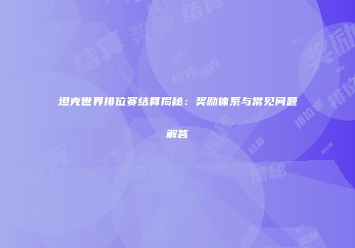 坦克世界排位赛结算揭秘：奖励体系与常见问题解答