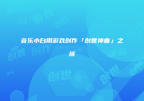 音乐小白用游戏创作「创世神曲」之旅