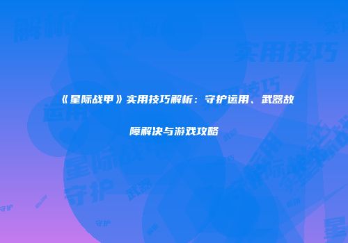 《星际战甲》实用技巧解析：守护运用、武器故障解决与游戏攻略