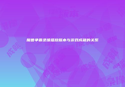 魔兽争霸录像播放版本与游戏成就的关系