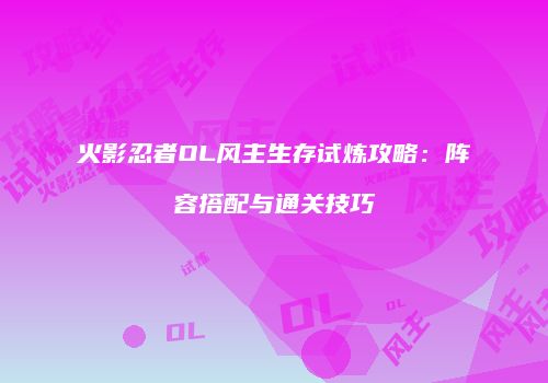 火影忍者OL风主生存试炼攻略：阵容搭配与通关技巧