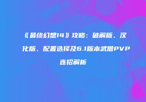 《最终幻想14》攻略：破解版、汉化版、配置选择及6.1版本武僧PVP连招解析