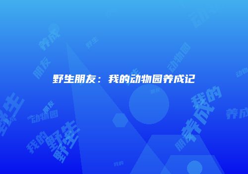 野生朋友：我的动物园养成记