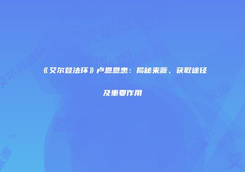 《艾尔登法环》卢恩恩惠：揭秘来源、获取途径及重要作用