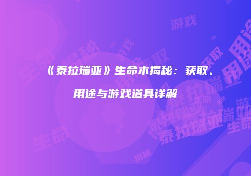 《泰拉瑞亚》生命木揭秘：获取、用途与游戏道具详解
