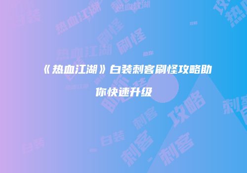 《热血江湖》白装刺客刷怪攻略助你快速升级