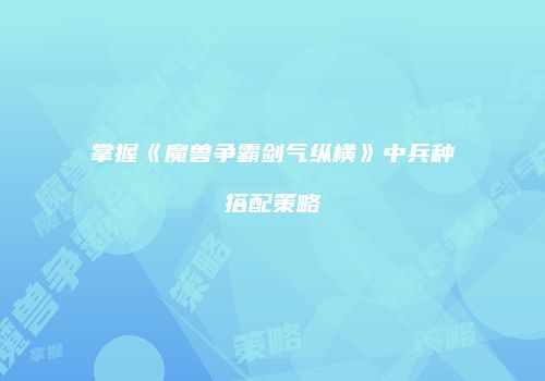 掌握《魔兽争霸剑气纵横》中兵种搭配策略