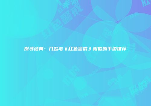 探寻经典：几款与《红色警戒》相似的手游推荐