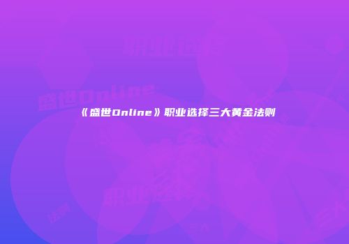 《盛世Online》职业选择三大黄金法则