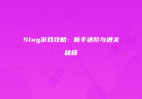 Slug游戏攻略：新手进阶与通关秘籍