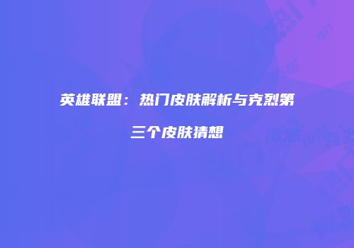 英雄联盟：热门皮肤解析与克烈第三个皮肤猜想