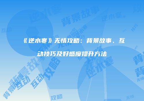 《逆水寒》无情攻略：背景故事、互动技巧及好感度提升方法