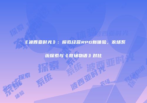 《波西亚时光》：模拟经营RPG新体验，农场系统探索与《牧场物语》对比