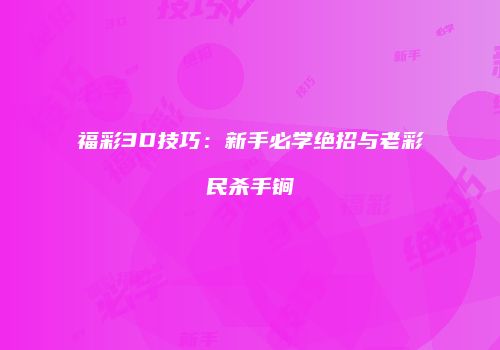 福彩3D技巧：新手必学绝招与老彩民杀手锏