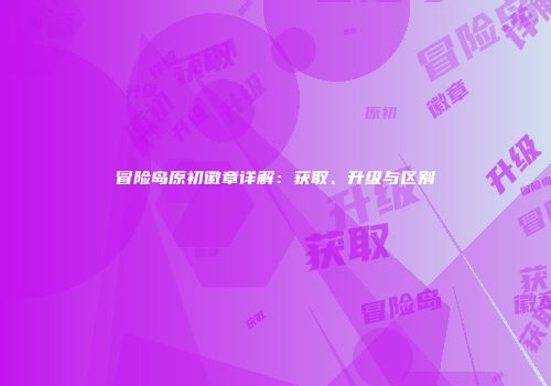 冒险岛原初徽章详解：获取、升级与区别