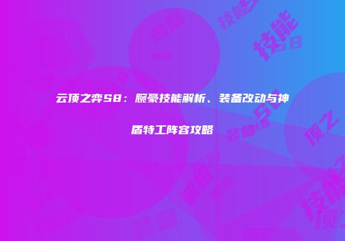 云顶之弈S8：腕豪技能解析、装备改动与神盾特工阵容攻略