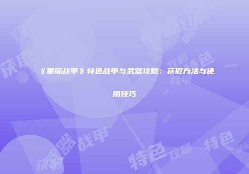 《星际战甲》特色战甲与武器攻略：获取方法与使用技巧