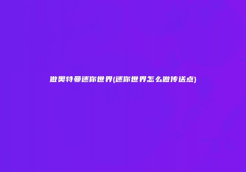 做奥特曼迷你世界(迷你世界怎么做传送点)