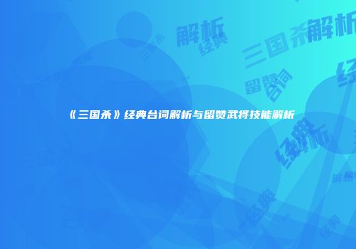 《三国杀》经典台词解析与留赞武将技能解析