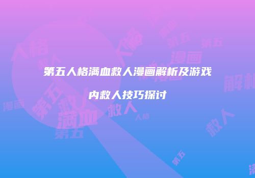 第五人格满血救人漫画解析及游戏内救人技巧探讨